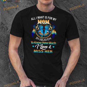 Butterfly All I Want Is For My Mom In Heaven To Know How Much I Love Miss Her Shirt