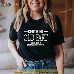Certified old fart seen it done it can’t remember any of it Shirt