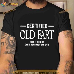 Certified Old Fart Seen It Done It Can't Remember Any Of It Shirt 2