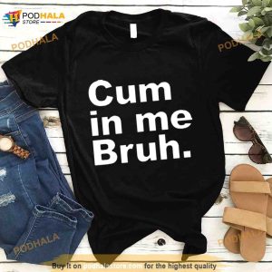 Cum In Me Bruh 2023 Shirt 2