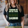 Dad Bod Working On My Six Pack Fathers Day Shirt