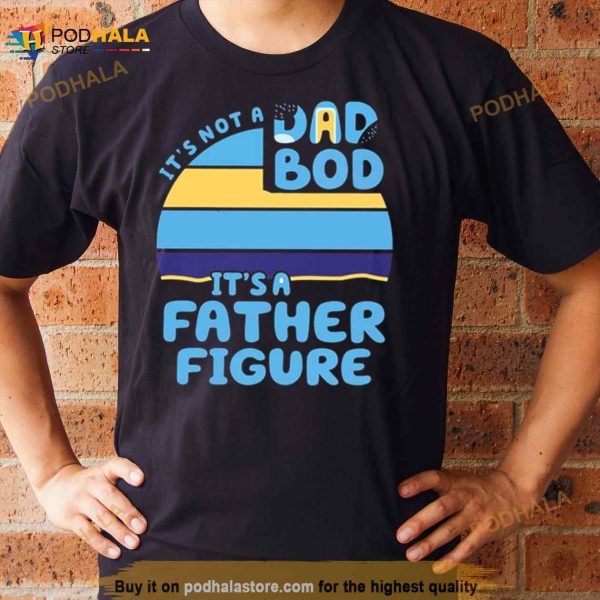 Dad It’s Not A Dad Bod It’s A Father Figure Shirt Bluey Shirt