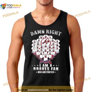 Damn Right I Am A Atlanta Braves Now And Forever Name Players 2023 Shirt