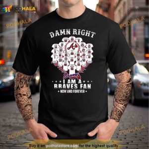 Damn Right I Am A Atlanta Braves Now And Forever Name Players 2023 Shirt 2