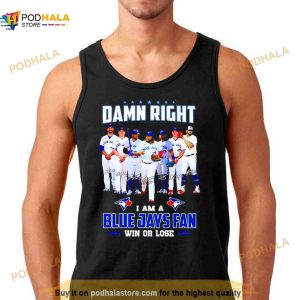 Damn right I am Blue Jays fan win or lose signatures Shirt