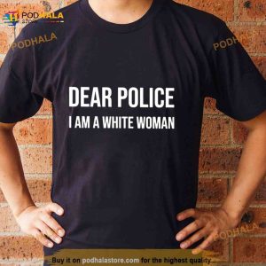 Dear Police I Am A White Woman Shirt 3
