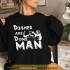 Dishes Are Done Man T Shirt