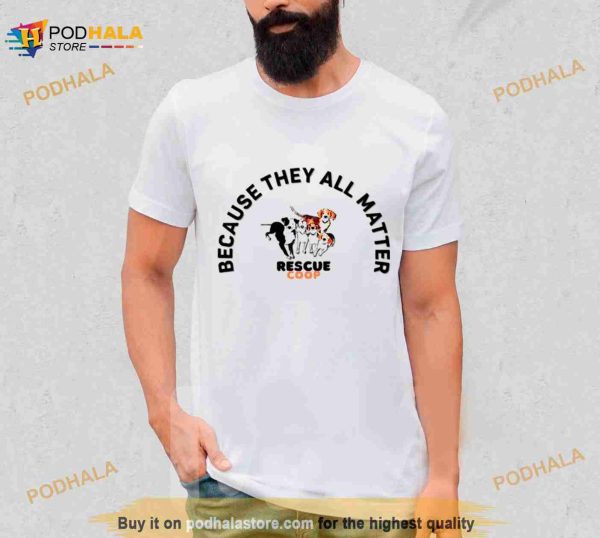 Dogs Because Rescue Coop They All Matter Shirt