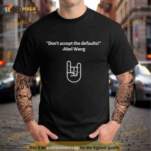 Don’t accept the defaults abel wang Shirt