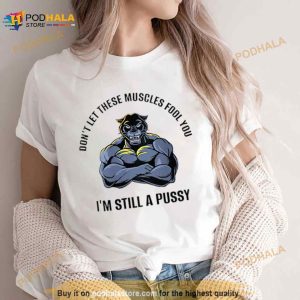 Don't Let These Muscles Fool You I'm Still A Pussy Shirt 3
