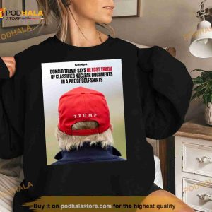 Donald Trump Says He Lost Track Of Classified Nuclear Documents In A Pile Of Golf Shirts Shirt 2