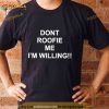 Dont roofie me i’m willing Shirt