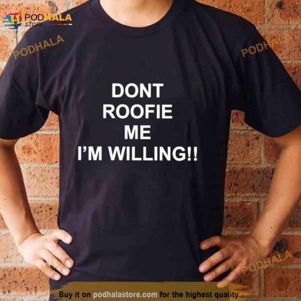 Dont roofie me i’m willing Shirt