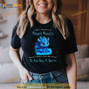 Dragon I Dont Understand Stupid People Maybe I Snow Take One Apart To See How It Works Shirt