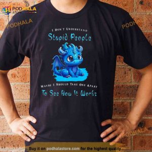 Dragon I Dont Understand Stupid People Maybe I Snow Take One Apart To See How It Works Shirt 2