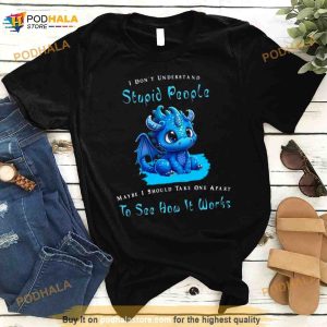 Dragon I Dont Understand Stupid People Maybe I Snow Take One Apart To See How It Works Shirt 3