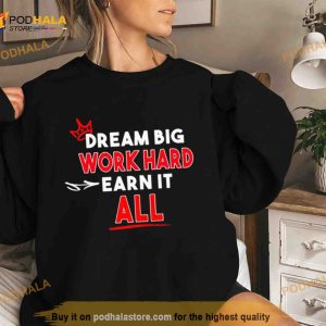 Dream Big Work Hard Earn It All Shirt