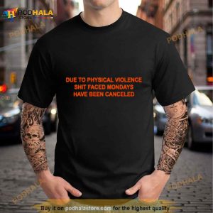 Due To Physical Violence Shit Faced Mondays Have Been Canceled Shirt