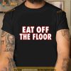 Eat Off The Floor Shirt