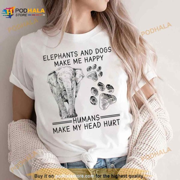 Elephants And Dogs Make Me Happy Humans Make My Head Hurt Shirt