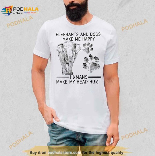 Elephants And Dogs Make Me Happy Humans Make My Head Hurt Shirt
