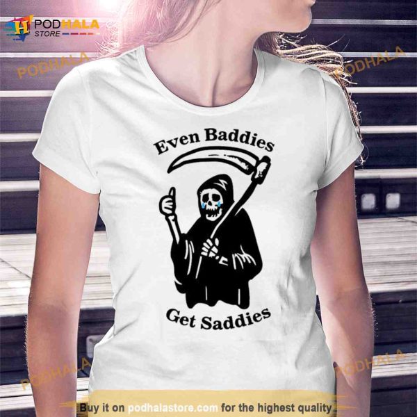 Even baddies get saddies 2023 Shirt
