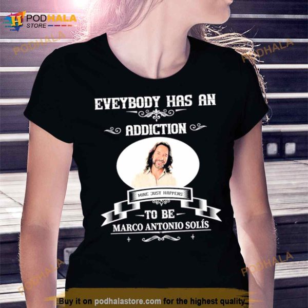 Everybody Has An Addiction Mine Just Happens To Be Marco Antonio Solis Shirt
