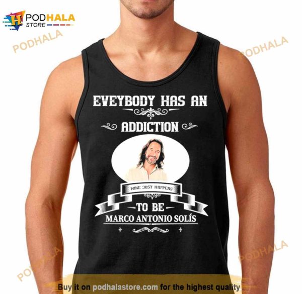 Everybody Has An Addiction Mine Just Happens To Be Marco Antonio Solis Shirt