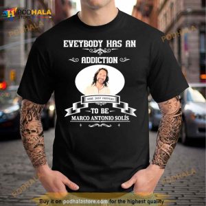 Everybody Has An Addiction Mine Just Happens To Be Marco Antonio Solis Shirt 3