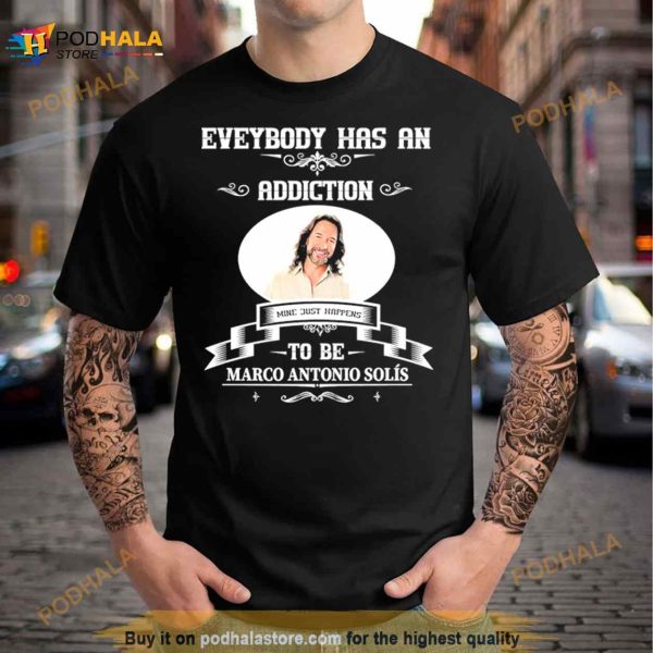 Everybody Has An Addiction Mine Just Happens To Be Marco Antonio Solis Shirt