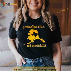 Everything Is Bigger In Texas Until You're In Alaska Shirt 2