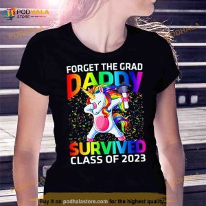 Forget The Graduate Daddy Survived Class Of 2023 Graduation Unicorn Shirt