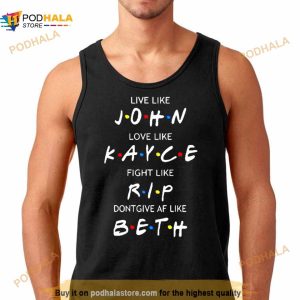 Friend Live Like John Love Like Kayce Fight Like Rip Don't Give Af Like Beth Shirt 2
