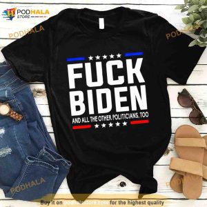 Fuck Joe Biden And All The Other Politicians Too Shirt
