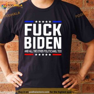 Fuck Joe Biden And All The Other Politicians Too Shirt 3