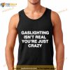 Gaslighting Isn’t Real You Made It Up Because You’re Crazy Shirt