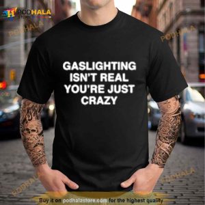 Gaslighting Isn't Real You Made It Up Because You're Crazy Shirt 2