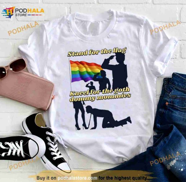 Gotfunny Stand For The Flag Kneel For The Goth Dommy Mommies Shirt
