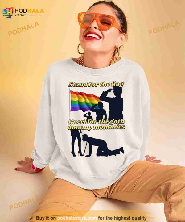 Gotfunny Stand For The Flag Kneel For The Goth Dommy Mommies Shirt