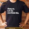 Hang On Let Me Overthink This T Shirt