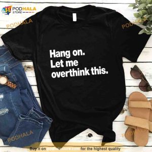 Hang On Let Me Overthink This T Shirt 3