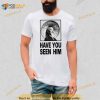 Have You Seen Him Shirt