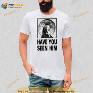 Have You Seen Him Shirt
