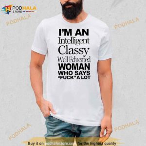 I’m An Intelligent Classy Well Educated Woman Who Says Fuck A Lot Shirt