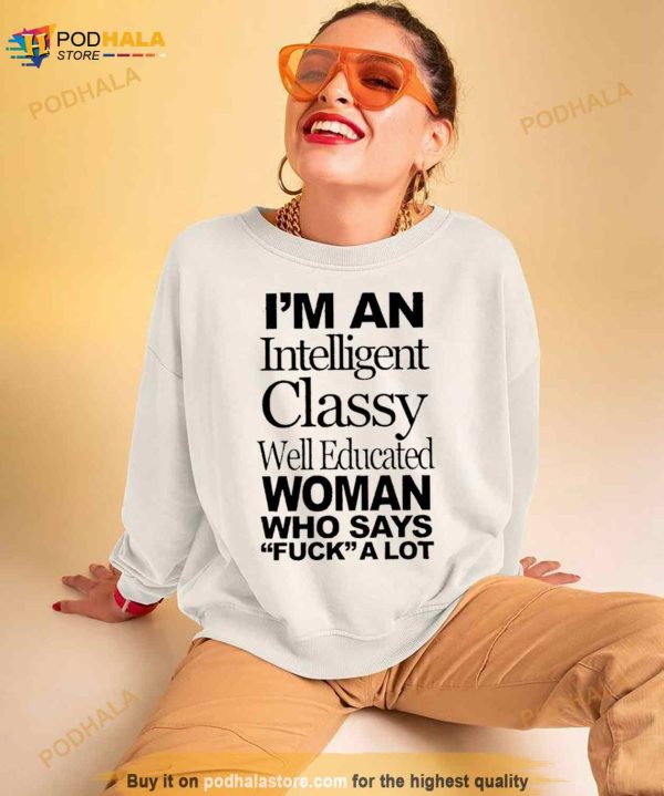 I’m An Intelligent Classy Well Educated Woman Who Says Fuck A Lot Shirt