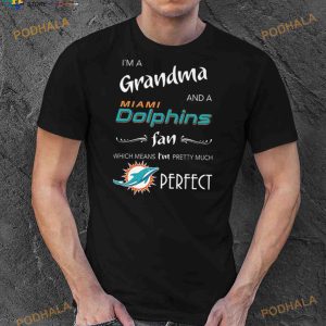I’m Grandma And A Miami Dolphins Fan Which Means I’m Pretty Much Perfect Shirt