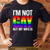 I’m Not Gay But My Wife Is T Shirt