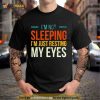 I’m Not Sleeping I’m Just Resting My Eyes Shirt