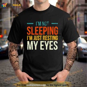 I’m Not Sleeping I’m Just Resting My Eyes Shirt