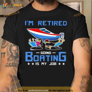 I'm Retired Going Boating Is My Job Shirt 2
